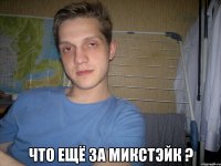  Что ещё за микстэйк ?