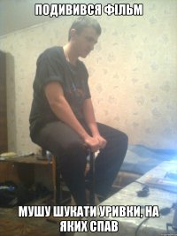 подивився фільм мушу шукати уривки, на яких спав