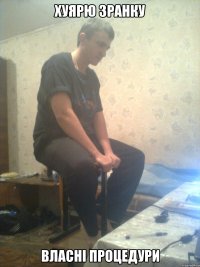 хуярю зранку власні процедури