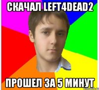 Скачал left4dead2 Прошел за 5 минут