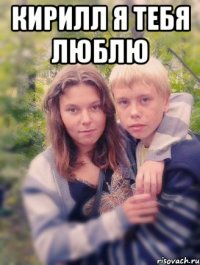 кирилл я тебя люблю 