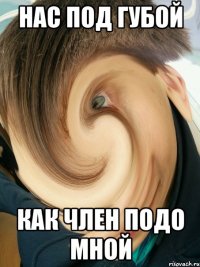 Нас под губой Как член подо мной