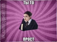 ты то прост