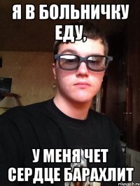 Я в больничку еду, у меня чет сердце барахлит