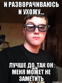 И разворачиваюсь и ухожу... лучше до, так он меня может не заметить
