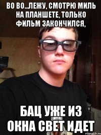 Во во...лежу, смотрю миль на планшете, только фильм закончился, бац уже из окна свет идет