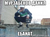 Мурзабеков Данил Ебанат