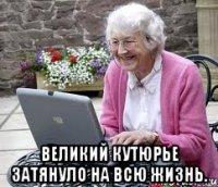  Великий Кутюрье затянуло на всю жизнь.