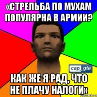 «Стрельба по мухам популярна в армии? Как же я рад, что не плачу налоги»