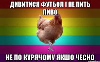 дивитися футбол і не пить пиво не по курячому якшо чесно