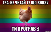 гра: не читай те що внизу Ти програв :)