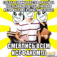 Сделал скрины постов друзей за последние пол года, сколько исторических открытий сделал! СМЕЯЛИСЬ ВСЕМ ИСТФАКОМ!))