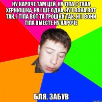 ну кароче там цей, ну тіпа є така хернюшка, ну і ше одна, ну і вона вот так, і тіпа вот та трошки так, ні і вони тіпа вместе ну кароче бля, забув