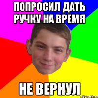 попросил дать ручку на время не вернул