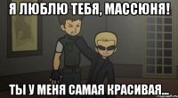Я люблю Тебя, Массюня! Ты у меня самая красивая...