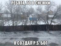 Ребята, го в снежки Я создал P.S. Бог