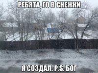 Ребята, го в снежки Я создал. P.S. Бог