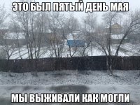 Это был пятый день мая Мы выживали как могли