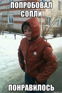 попробовал сопли понравилось