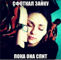 Сфоткал зайку пока она спит