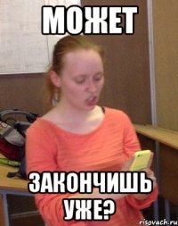 Может закончишь уже?