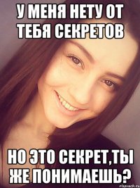 у меня нету от тебя секретов но это секрет,ты же понимаешь?
