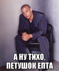  А ну тихо, петушок епта