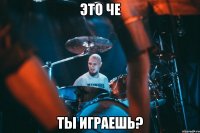 это че ты играешь?
