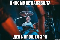 никому не наязвил? день прошел ЗРЯ