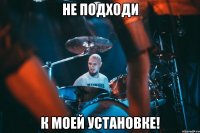 не подходи к моей установке!