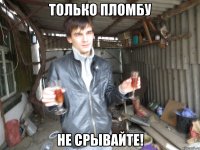 только пломбу не срывайте!