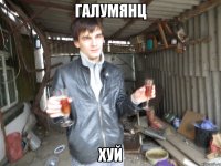 ГАЛУМЯНЦ ХУЙ