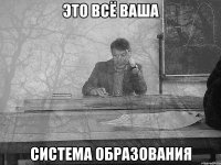 Это всё ваша Система образования