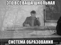 Это всё ваша школьная Система образования