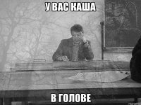 У вас каша В голове