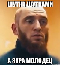 ШУТКИ ШУТКАМИ А ЗУРА МОЛОДЕЦ