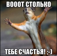 Вооот столько тебе счастья! ;-)