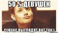 50 % девушек Сейчас выглядят вот так )