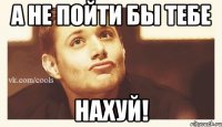 А не пойти бы тебе НАХУЙ!