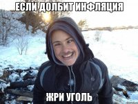 если долбит инфляция жри уголь