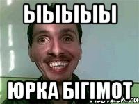 ыыыыы Юрка бігімот