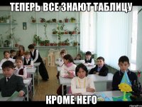 Теперь все знают таблицу КРОМЕ НЕГО