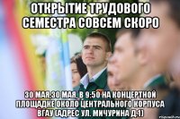 Открытие трудового семестра совсем скоро 30 мая,30 мая, в 9:50 на концертной площадке около центрального корпуса ВГАУ (адрес ул. Мичурина д.1)