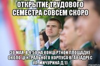 Открытие трудового семестра совсем скоро 30 мая, в 9:50 на концертной площадке около центрального корпуса ВГАУ (адрес ул. Мичурина д.1)