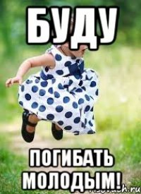 буду погибать молодым!