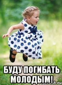  буду погибать молодым!