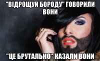 "Відрощуй бороду" говорили вони "Це брутально" казали вони
