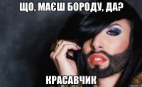 Що, маєш бороду, да? Красавчик