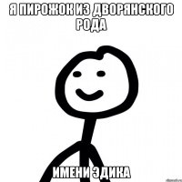 я пирожок из дворянского рода имени эдика