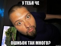 у тебя че ошибок так много?